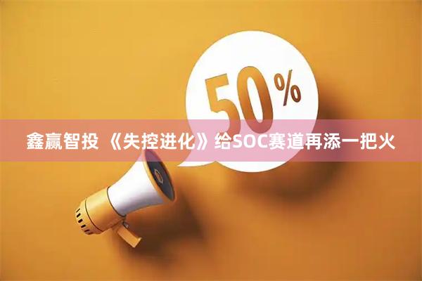 鑫赢智投 《失控进化》给SOC赛道再添一把火