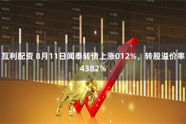 互利配资 8月11日闻泰转债上涨012%,转股溢价率4382%