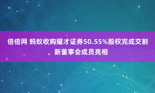 倍倍网 蚂蚁收购耀才证券50.55%股权完成交割,新董事会成员亮相