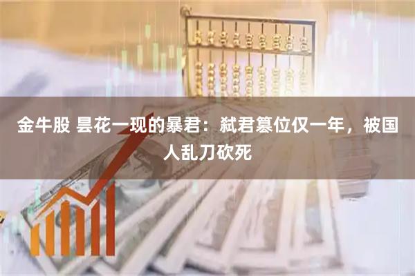 金牛股 昙花一现的暴君：弑君篡位仅一年，被国人乱刀砍死