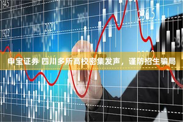 申宝证券 四川多所高校密集发声，谨防招生骗局